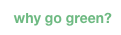why go green?